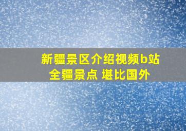 新疆景区介绍视频b站 全疆景点 堪比国外